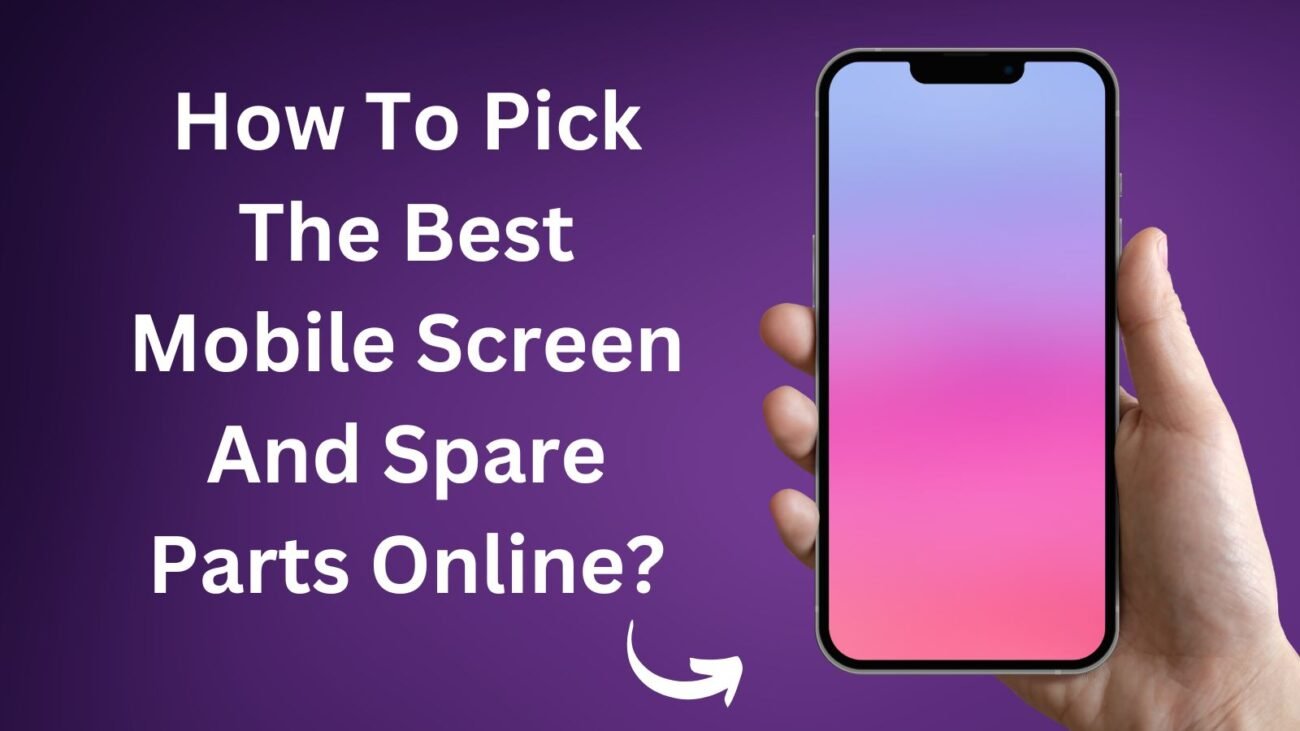 How To Pick The Best Mobile Screen And Spare Parts Online?