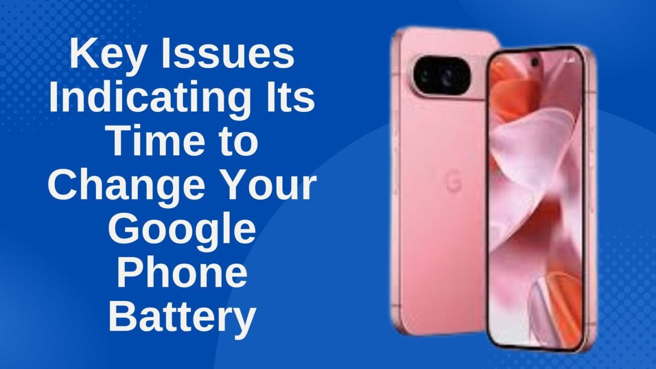 Key Issues Indicating Its Time to Change Your Google Phone Battery